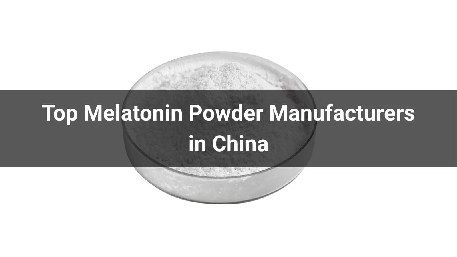 Top Melatonin Powder Manufacturers in China